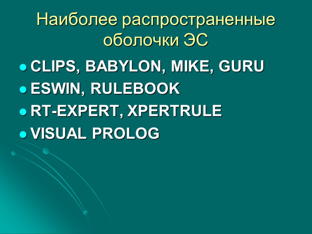 Наиболее распространенные оболочки ЭС CLIPS, BABYLON, MIKE, GURU ESWIN, RULEBOOK RT-EXPERT, XPERTRULE VISUAL PROLOG